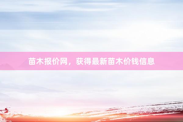 苗木报价网，获得最新苗木价钱信息